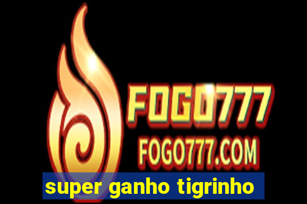 super ganho tigrinho