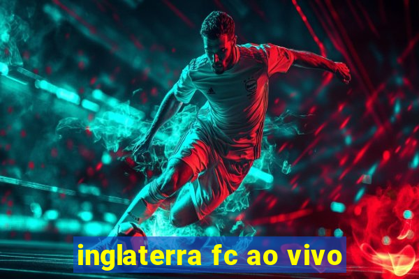 inglaterra fc ao vivo