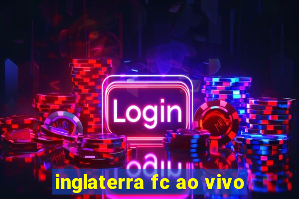 inglaterra fc ao vivo