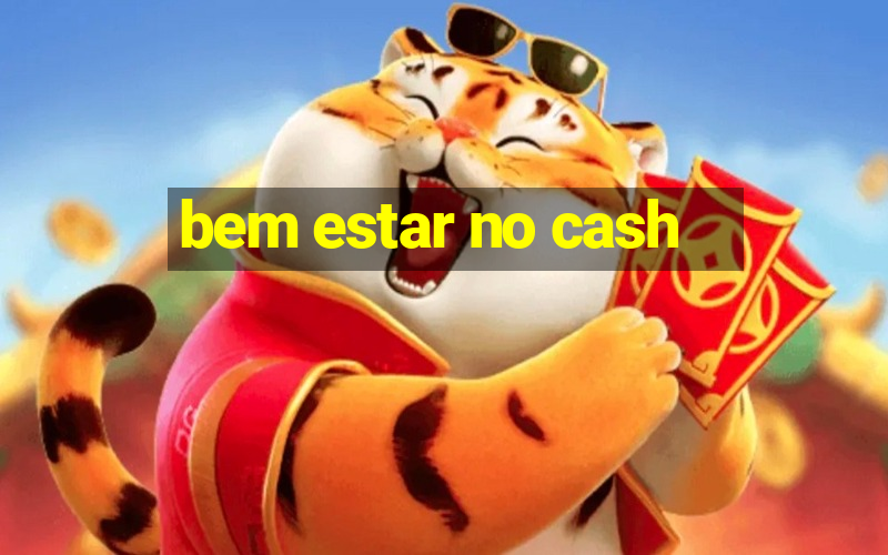 bem estar no cash