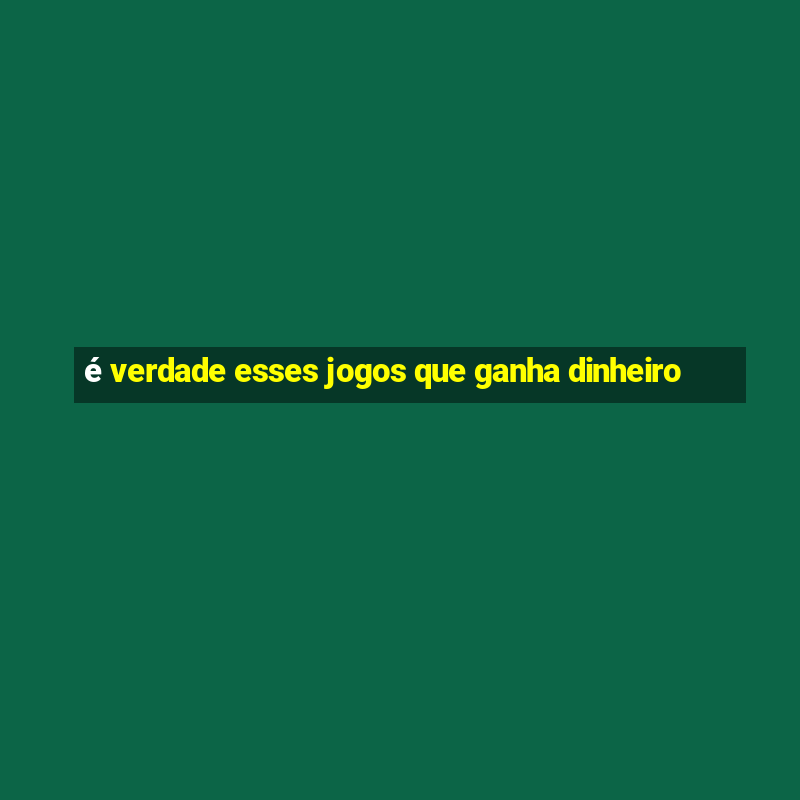 é verdade esses jogos que ganha dinheiro