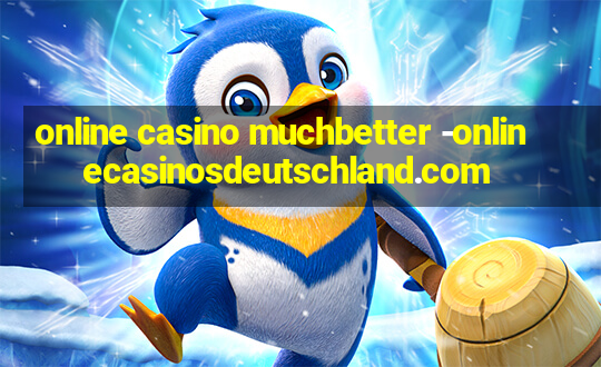 online casino muchbetter -onlinecasinosdeutschland.com