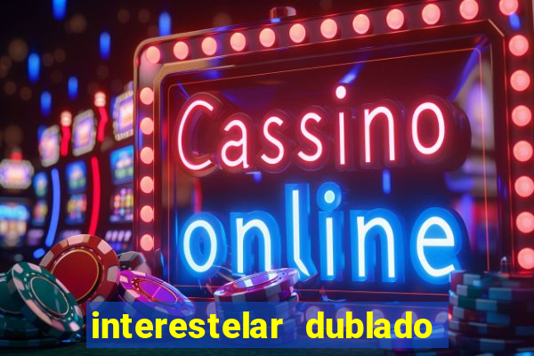 interestelar dublado 4k interestelar filme completo dublado