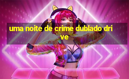 uma noite de crime dublado drive