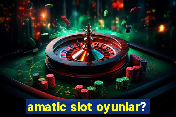 amatic slot oyunlar?