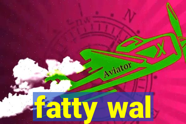 fatty wal