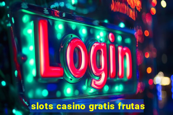 slots casino gratis frutas