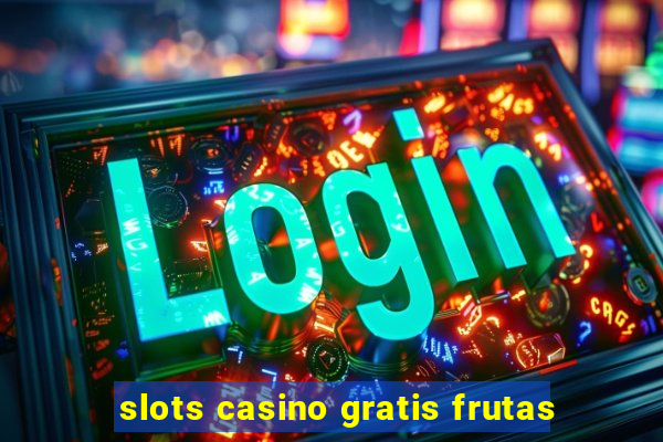 slots casino gratis frutas