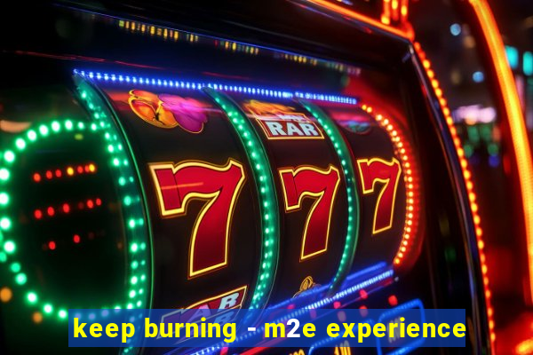 keep burning - m2e experience