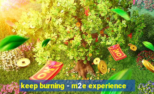 keep burning - m2e experience