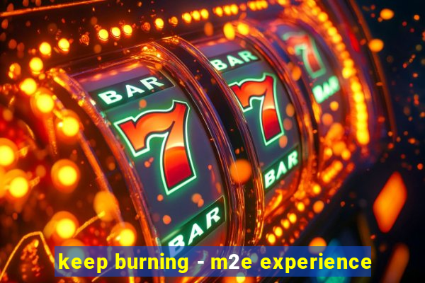 keep burning - m2e experience