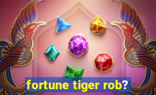 fortune tiger rob?