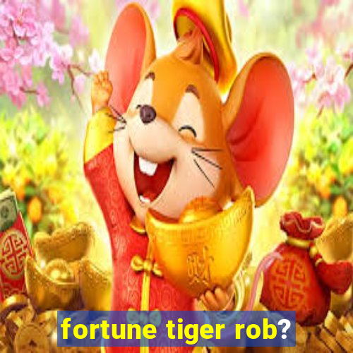 fortune tiger rob?