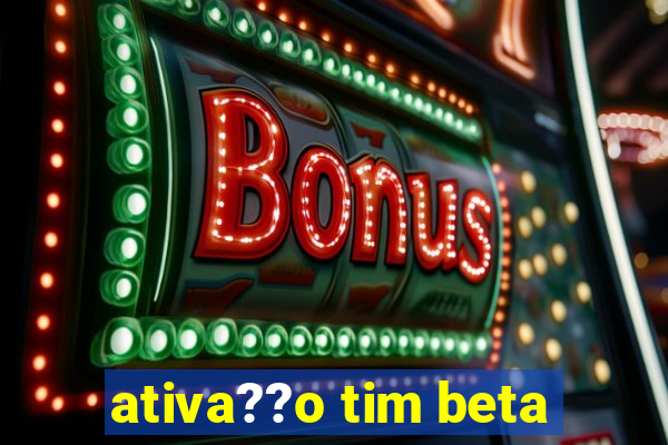 ativa??o tim beta