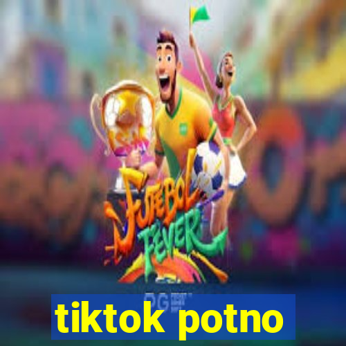 tiktok potno