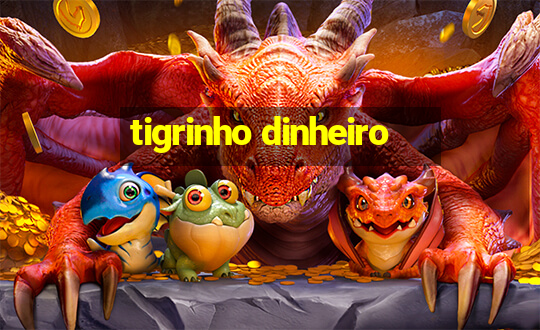 tigrinho dinheiro