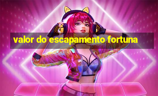 valor do escapamento fortuna