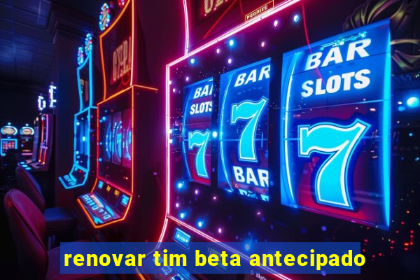 renovar tim beta antecipado