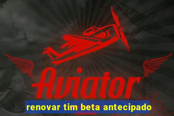 renovar tim beta antecipado