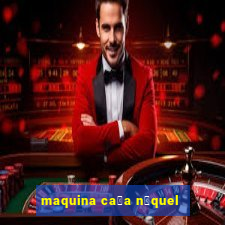 maquina ca莽a n铆quel