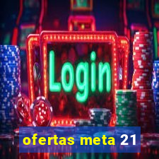 ofertas meta 21