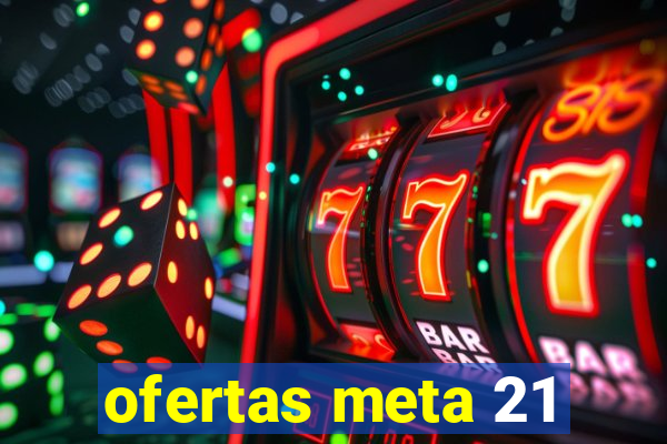 ofertas meta 21