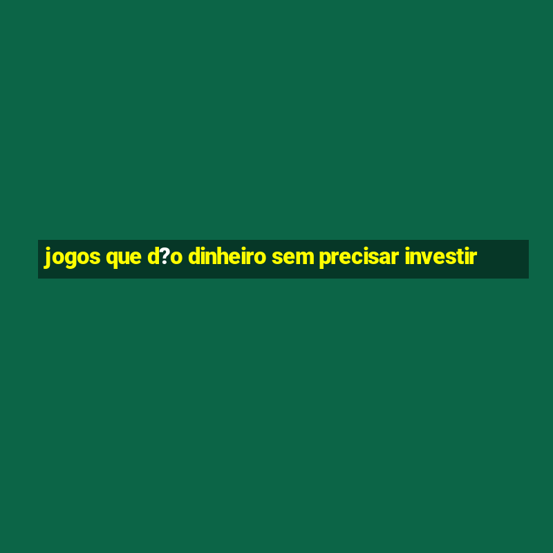 jogos que d?o dinheiro sem precisar investir