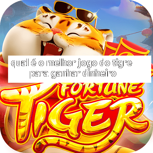 qual é o melhor jogo do tigre para ganhar dinheiro