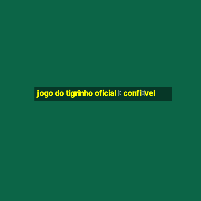 jogo do tigrinho oficial 茅 confi谩vel