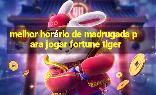 melhor horário de madrugada para jogar fortune tiger