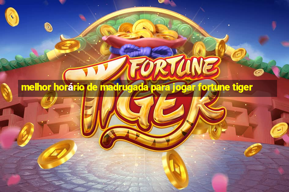 melhor horário de madrugada para jogar fortune tiger