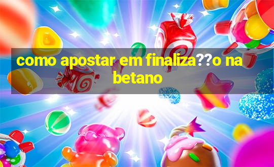 como apostar em finaliza??o na betano