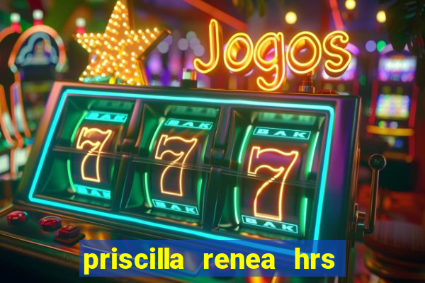 priscilla renea hrs and hrs