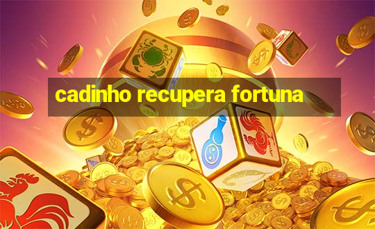 cadinho recupera fortuna