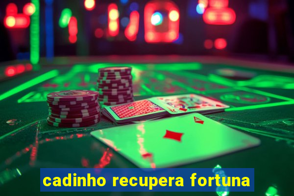 cadinho recupera fortuna