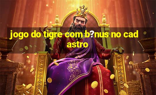 jogo do tigre com b?nus no cadastro