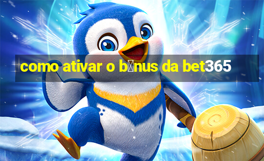 como ativar o b么nus da bet365