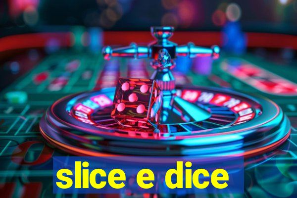 slice e dice