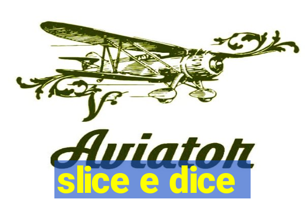 slice e dice