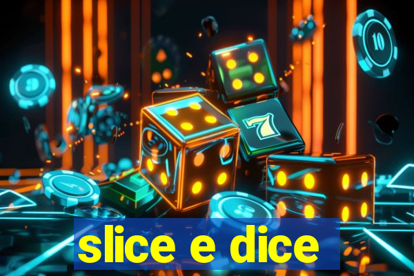 slice e dice