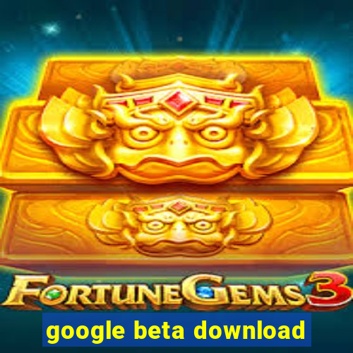 google beta download