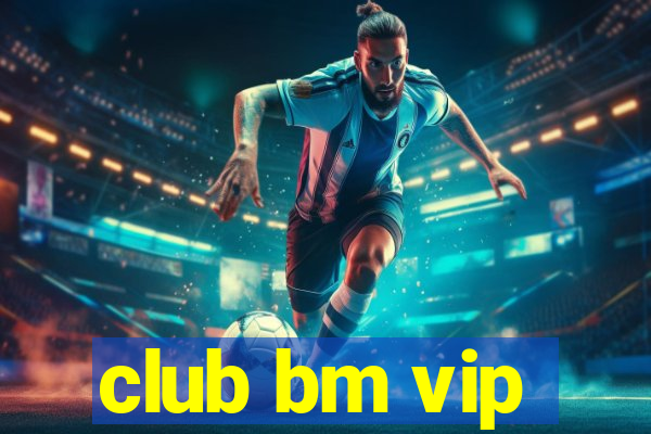 club bm vip