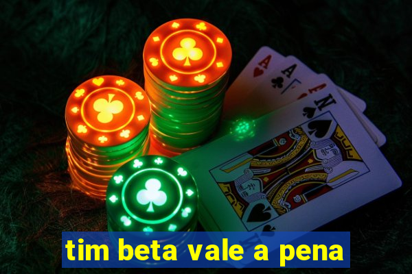 tim beta vale a pena