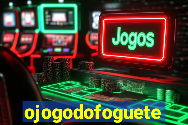 ojogodofoguete