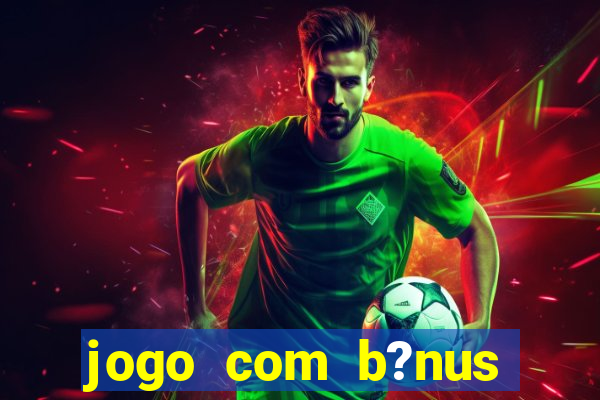 jogo com b?nus para ganhar dinheiro