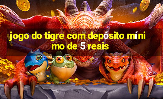 jogo do tigre com depósito mínimo de 5 reais