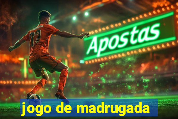 jogo de madrugada