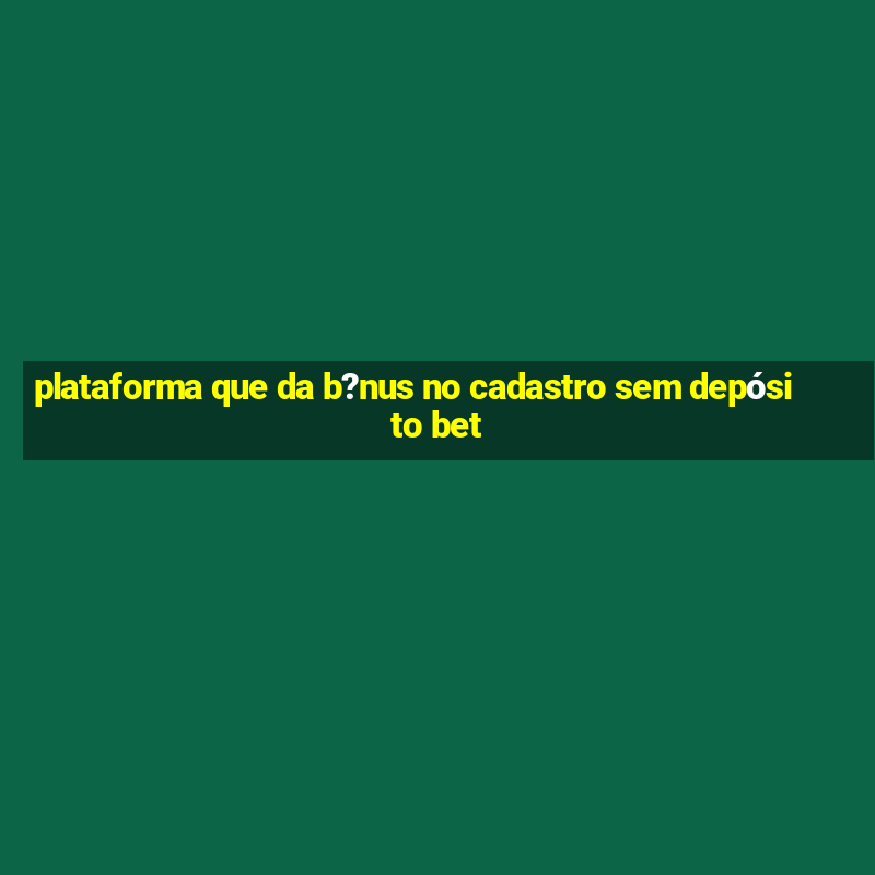 plataforma que da b?nus no cadastro sem depósito bet