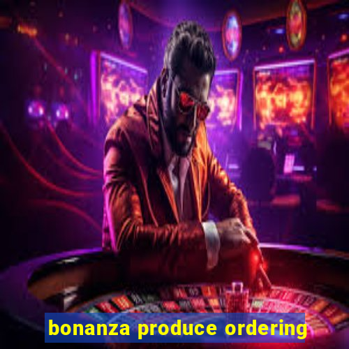 bonanza produce ordering