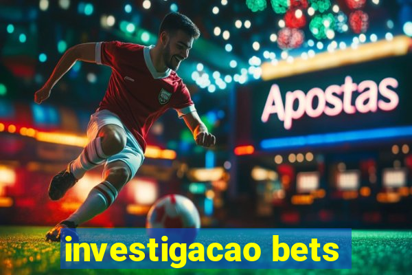 investigacao bets